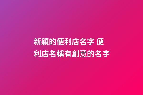 新穎的便利店名字 便利店名稱有創意的名字-第1張-店鋪起名-玄機派
